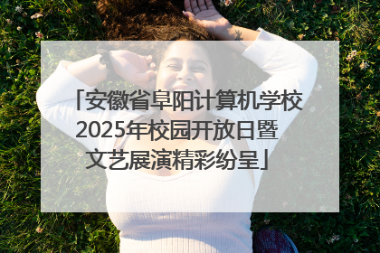 安徽省阜阳计算机学校2025年校园开放日暨文艺展演精彩纷呈