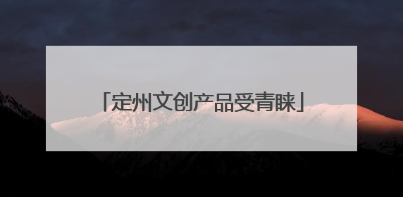 定州文创产品受青睐