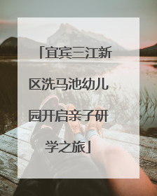 宜宾三江新区洗马池幼儿园开启亲子研学之旅