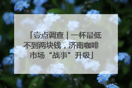 壹点调查｜一杯最低不到两块钱，济南咖啡市场“战事”升级