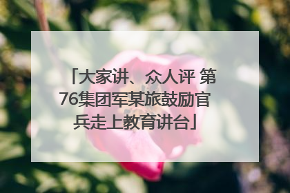 大家讲、众人评 第76集团军某旅鼓励官兵走上教育讲台