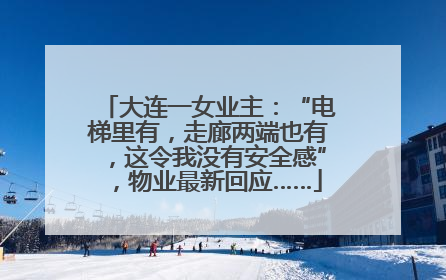 大连一女业主：“电梯里有，走廊两端也有，这令我没有安全感”，物业最新回应……