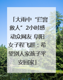 大雨中“拦窨救人”2小时感动众网友 阜阳女子程飞群：希望别人家孩子平安回家