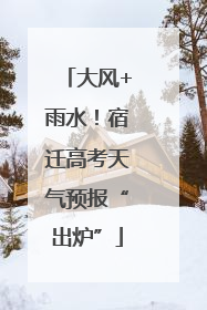 大风+雨水！宿迁高考天气预报“出炉”
