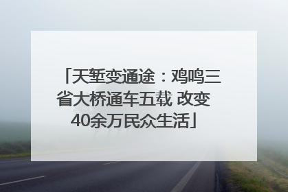 天堑变通途：鸡鸣三省大桥通车五载 改变40余万民众生活