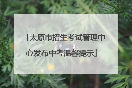太原市招生考试管理中心发布中考温馨提示