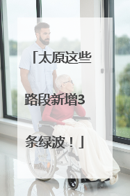太原这些路段新增3条绿波！