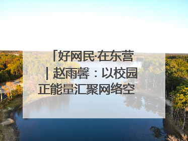 好网民·在东营｜赵雨馨：以校园正能量汇聚网络空间大流量