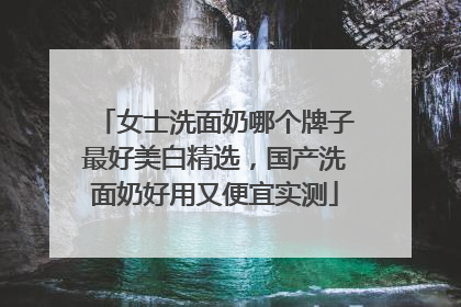 女士洗面奶哪个牌子最好美白精选，国产洗面奶好用又便宜实测