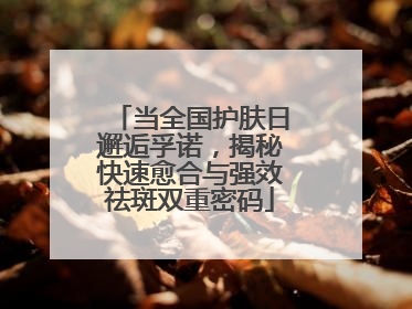 当全国护肤日邂逅孚诺，揭秘快速愈合与强效祛斑双重密码