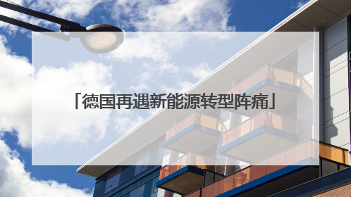 德国再遇新能源转型阵痛
