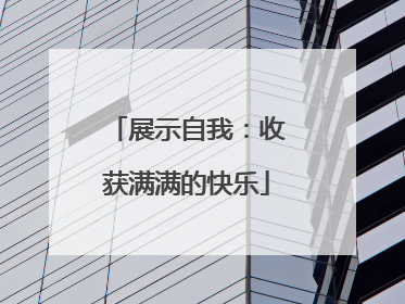 展示自我：收获满满的快乐