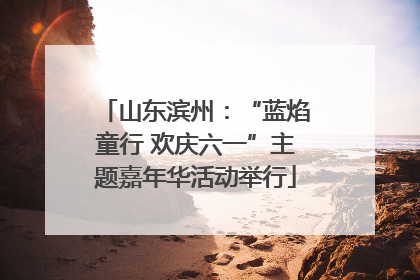 山东滨州：“蓝焰童行 欢庆六一”主题嘉年华活动举行