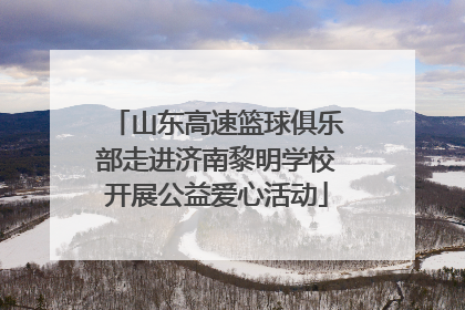 山东高速篮球俱乐部走进济南黎明学校开展公益爱心活动