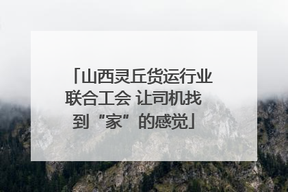 山西灵丘货运行业联合工会 让司机找到“家”的感觉