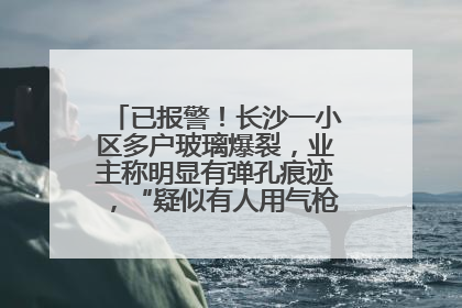 已报警！长沙一小区多户玻璃爆裂，业主称明显有弹孔痕迹，“疑似有人用气枪打鸟造成”