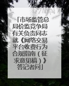 市场监管总局价监竞争局有关负责同志就《网络交易平台收费行为合规指南（征求意见稿）》答记者问