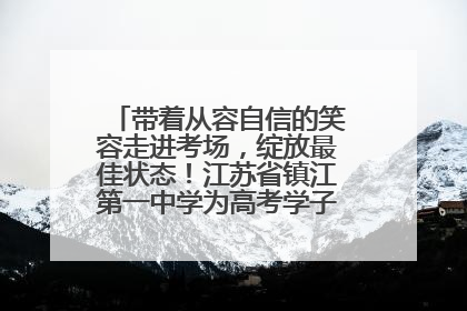 带着从容自信的笑容走进考场，绽放最佳状态！江苏省镇江第一中学为高考学子送上专属祝福