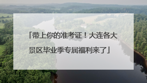 带上你的准考证！大连各大景区毕业季专属福利来了