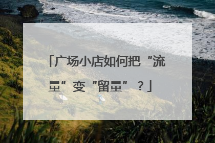 广场小店如何把“流量”变“留量”？