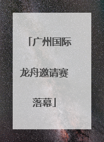 广州国际龙舟邀请赛落幕