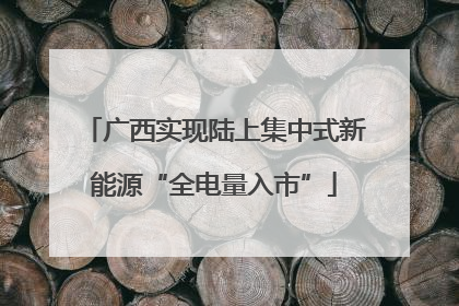 广西实现陆上集中式新能源“全电量入市”