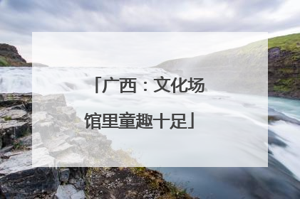 广西：文化场馆里童趣十足