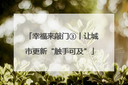 幸福来敲门③丨让城市更新“触手可及”