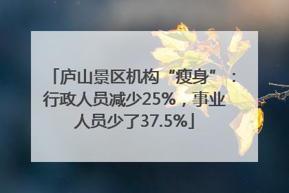 庐山景区机构“瘦身”：行政人员减少25%，事业人员少了37.5%