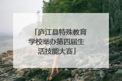 庐江县特殊教育学校举办第四届生活技能大赛