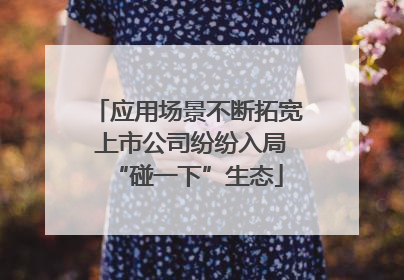 应用场景不断拓宽 上市公司纷纷入局“碰一下”生态