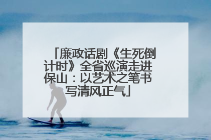 廉政话剧《生死倒计时》全省巡演走进保山：以艺术之笔书写清风正气