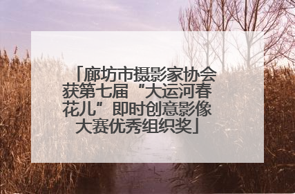 廊坊市摄影家协会获第七届“大运河春花儿”即时创意影像大赛优秀组织奖