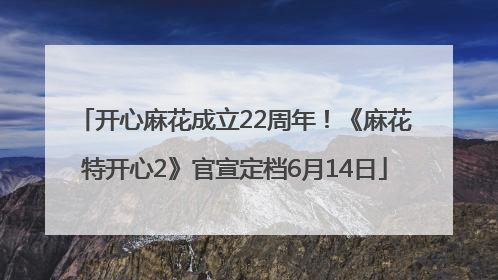 开心麻花成立22周年！《麻花特开心2》官宣定档6月14日