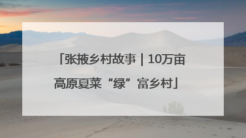 张掖乡村故事｜10万亩高原夏菜“绿”富乡村