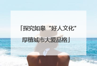 探究如皋“好人文化” 厚植城市大爱品格