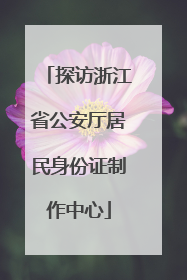 探访浙江省公安厅居民身份证制作中心