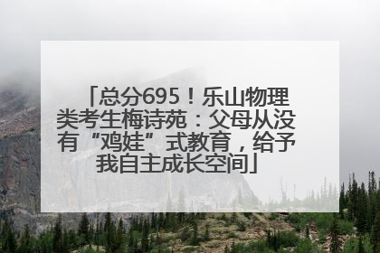 总分695！乐山物理类考生梅诗苑：父母从没有“鸡娃”式教育，给予我自主成长空间