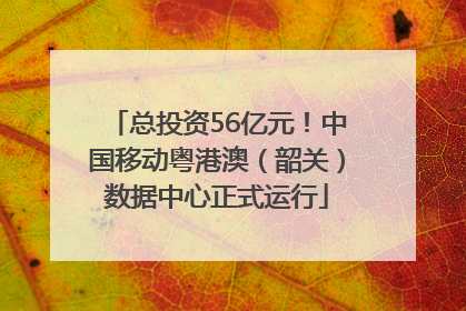 总投资56亿元！中国移动粤港澳（韶关）数据中心正式运行
