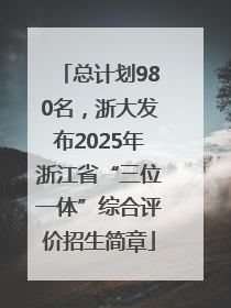 总计划980名，浙大发布2025年浙江省“三位一体”综合评价招生简章