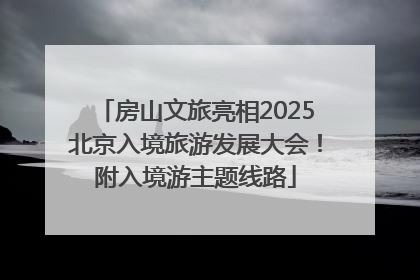 房山文旅亮相2025北京入境旅游发展大会！附入境游主题线路