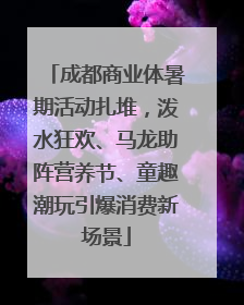 成都商业体暑期活动扎堆，泼水狂欢、马龙助阵营养节、童趣潮玩引爆消费新场景