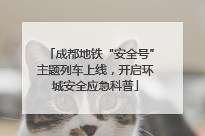 成都地铁“安全号”主题列车上线，开启环城安全应急科普