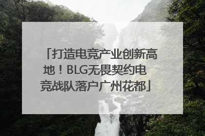 打造电竞产业创新高地！BLG无畏契约电竞战队落户广州花都