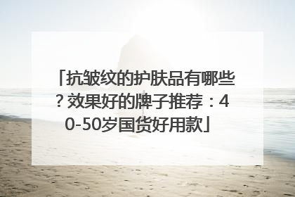 抗皱纹的护肤品有哪些？效果好的牌子推荐：40-50岁国货好用款