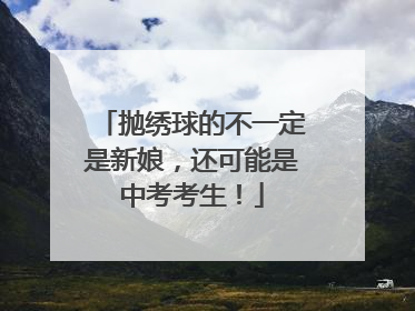 抛绣球的不一定是新娘，还可能是中考考生！