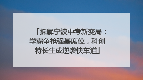拆解宁波中考新变局：学霸争抢强基席位，科创特长生成逆袭快车道
