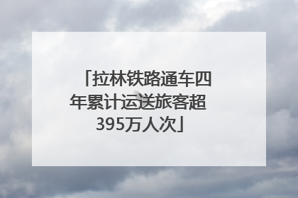 拉林铁路通车四年累计运送旅客超395万人次