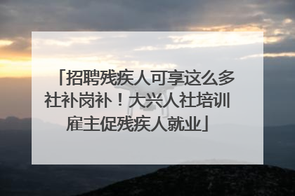 招聘残疾人可享这么多社补岗补！大兴人社培训雇主促残疾人就业