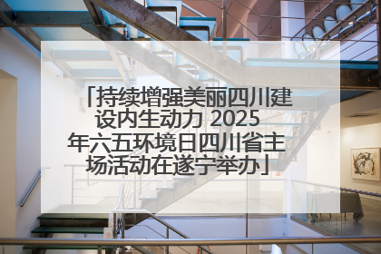 持续增强美丽四川建设内生动力 2025年六五环境日四川省主场活动在遂宁举办